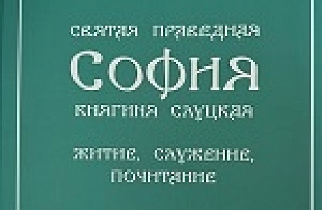 В издательстве Минской духовной семинарии вышла книга «Святая праведная София, княгиня Слуцкая: житие, служение, почитание»